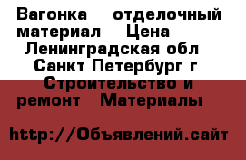 Вагонка ! (отделочный материал) › Цена ­ 650 - Ленинградская обл., Санкт-Петербург г. Строительство и ремонт » Материалы   